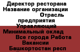 Директор ресторана › Название организации ­ Burger King › Отрасль предприятия ­ Управляющий › Минимальный оклад ­ 57 000 - Все города Работа » Вакансии   . Башкортостан респ.,Баймакский р-н